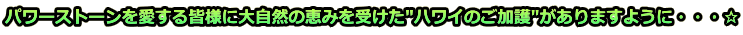 パワーストーンを愛する皆様に大自然の恵みを受けた"ハワイのご加護"がありますように・・・☆